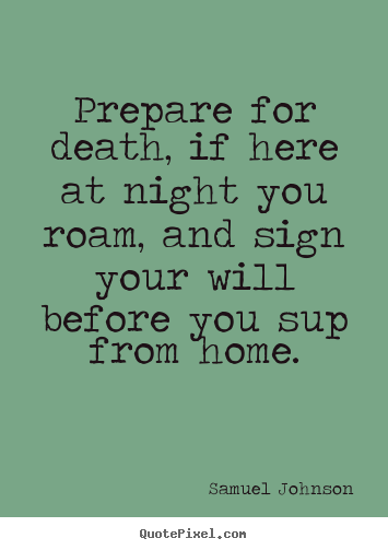 Life quotes - Prepare for death, if here at night you roam, and sign your will..