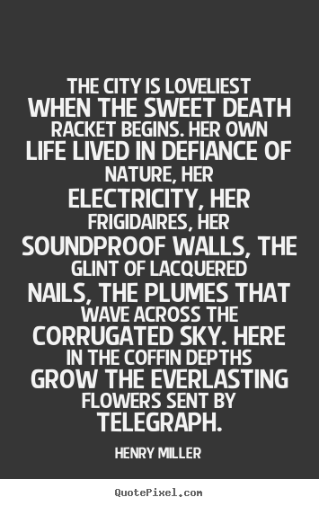 The city is loveliest when the sweet death racket.. Henry Miller top life quotes