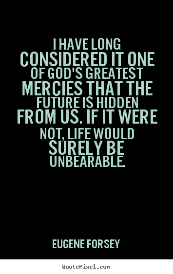 Quotes about life - I have long considered it one of god's greatest mercies..