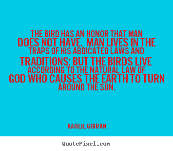 Create picture quotes about life - The bird has an honor that man does not have. man lives in..