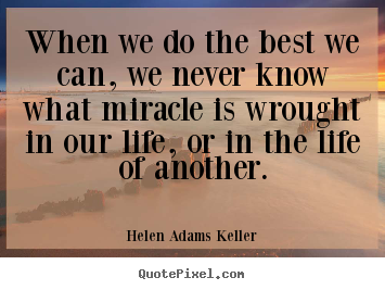 Quotes about life - When we do the best we can, we never know what miracle is wrought..