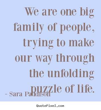 We are one big family of people, trying to make.. Sara Paddison popular life quotes
