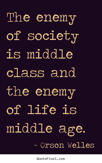 Life quote - The enemy of society is middle class and the enemy of..