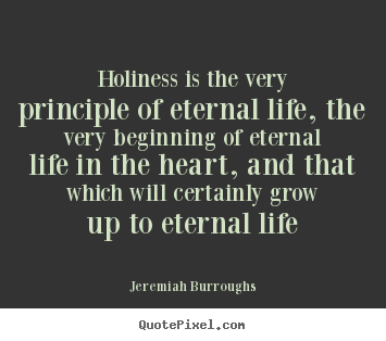 Quotes about life - Holiness is the very principle of eternal life, the very beginning..