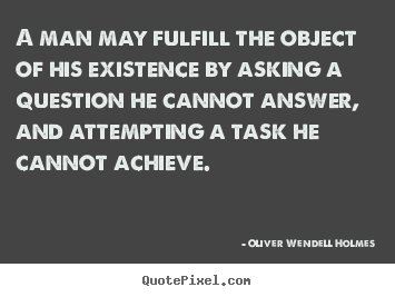 Quotes about life - A man may fulfill the object of his existence by asking a question..