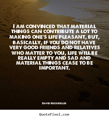 Life quotes - I am convinced that material things can contribute a lot to making..