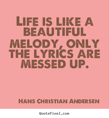 Life quote - Life is like a beautiful melody, only the lyrics..