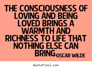 Create picture quotes about life - The consciousness of loving and being loved brings..