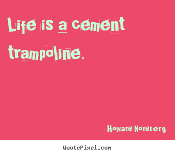 Life quotes - Life is a cement trampoline.