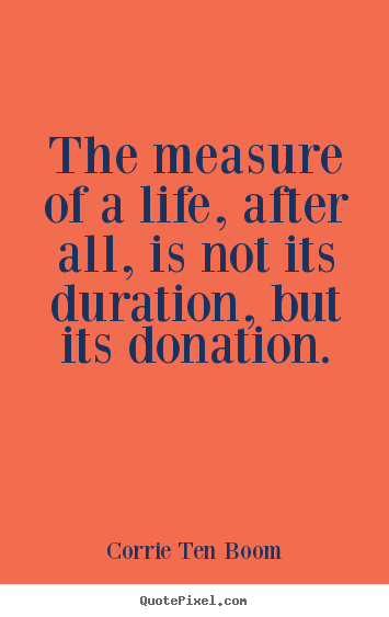 Life quotes - The measure of a life, after all, is not its duration, but its donation.