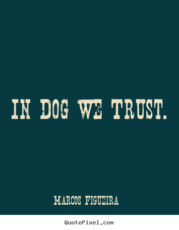 Make photo quote about life - In dog we trust.