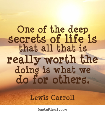 Quotes about life - One of the deep secrets of life is that all that is really worth..
