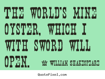 The world's mine oyster, which i with sword will.. William Shakespeare famous life quotes
