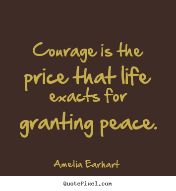 Life quotes - Courage is the price that life exacts for granting peace.