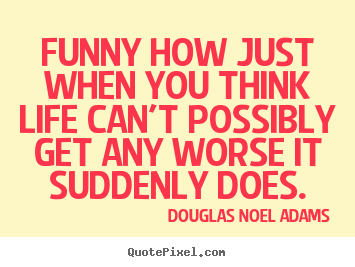Funny how just when you think life can't possibly.. Douglas Noel Adams popular life quotes