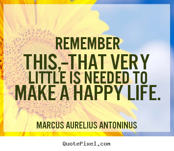 Life quote - Remember this,--that very little is needed to make a happy..