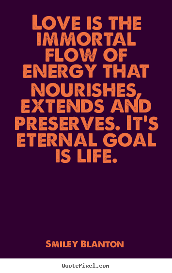 Smiley Blanton picture quotes - Love is the immortal flow of energy that nourishes, extends.. - Life quotes