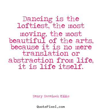 Create custom picture quote about life - Dancing is the loftiest, the most moving, the most beautiful of the..