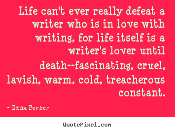 Life can't ever really defeat a writer who is in love with writing,.. Edna Ferber popular life quotes
