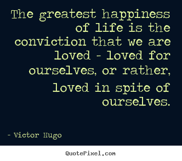 Life quote - The greatest happiness of life is the conviction that we are loved - loved..
