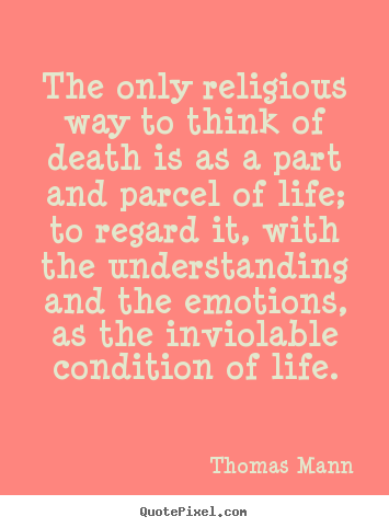 Life quotes - The only religious way to think of death is as a part and parcel..