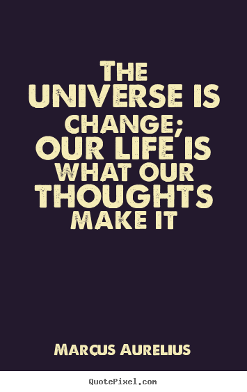 The universe is change; our life is what our thoughts.. Marcus Aurelius popular life quotes