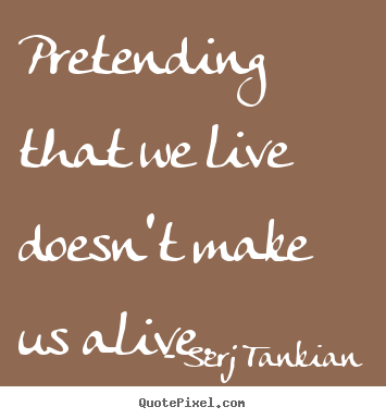 Make custom picture quotes about life - Pretending that we live doesn't make us alive.