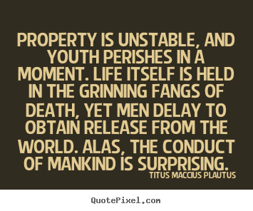 Titus Maccius Plautus picture quotes - Property is unstable, and youth perishes in a moment. life itself.. - Life quote