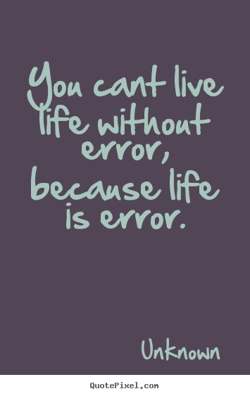Create custom picture quotes about life - You cant live life without error, because life is error.