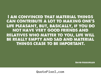 I am convinced that material things can.. David Rockefeller good life quotes