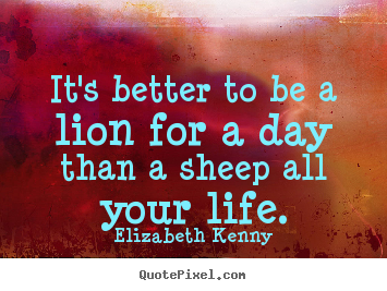 Life quotes - It's better to be a lion for a day than a sheep..
