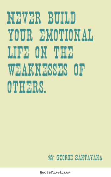 Make personalized poster quotes about life - Never build your emotional life on the weaknesses..
