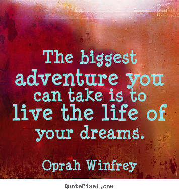 Diy picture quotes about life - The biggest adventure you can take is to live the life..