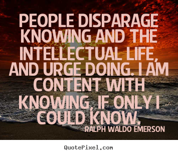 Life quotes - People disparage knowing and the intellectual..