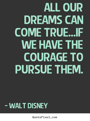 Design picture quotes about life - All our dreams can come true...if we have the courage to pursue..