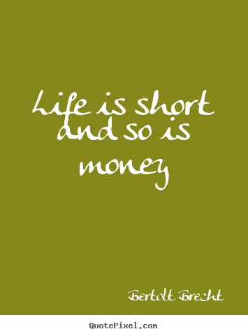 Bertolt Brecht picture quotes - Life is short and so is money - Life quotes