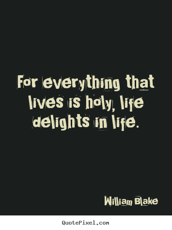 Quotes about life - For everything that lives is holy, life delights in life.