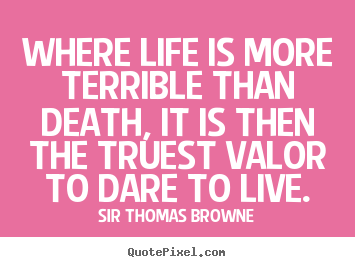 Life quotes - Where life is more terrible than death, it is then the truest..