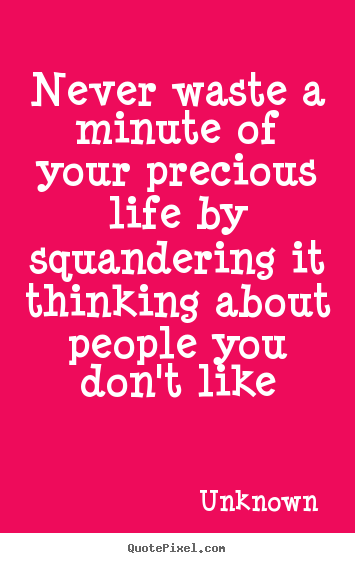 Quotes about life - Never waste a minute of your precious life by squandering it thinking..