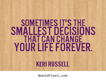 Life quotes - Sometimes it's the smallest decisions that..