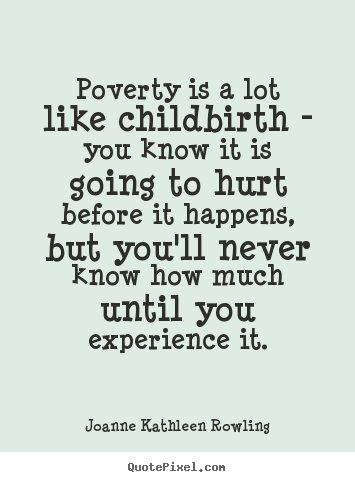Poverty is a lot like childbirth - you know it is.. Joanne Kathleen Rowling great life quotes