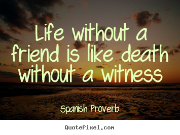 Design picture quotes about life - Life without a friend is like death without a witness
