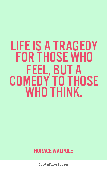 Life quotes - Life is a tragedy for those who feel, but a comedy to those..