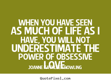 Make picture quotes about life - When you have seen as much of life as i have, you will not underestimate..