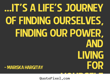 Mariska Hargitay photo quote - ...it's a life's journey of finding ourselves, finding our power,.. - Life quotes