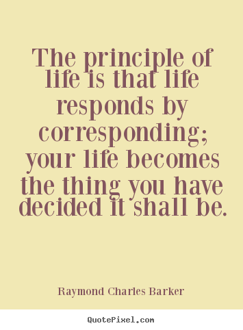 Quotes about life - The principle of life is that life responds by corresponding;..