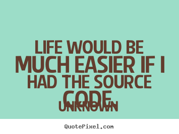 Unknown picture quotes - Life would be much easier if i had the source code. - Life quotes