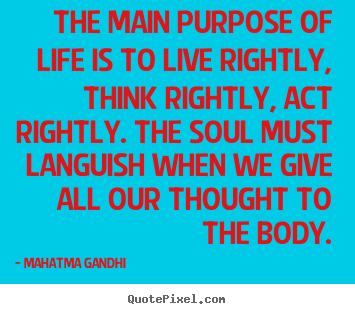 Quotes about life - The main purpose of life is to live rightly, think rightly, act..