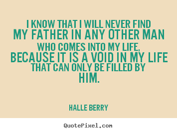 I know that i will never find my father in any other.. Halle Berry top life quote