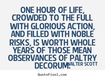 One hour of life, crowded to the full with glorious.. Walter Scott best life quotes